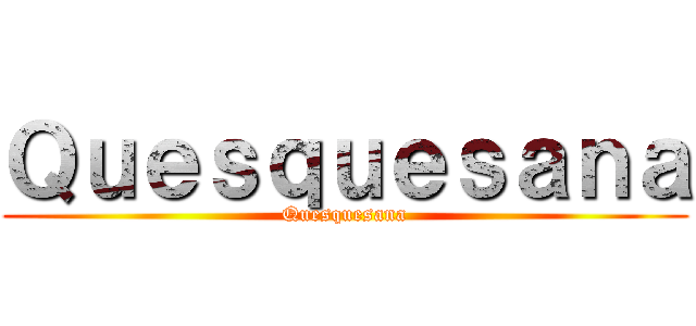 Ｑｕｅｓｑｕｅｓａｎａ (Quesquesana)