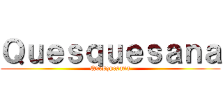 Ｑｕｅｓｑｕｅｓａｎａ (Quesquesana)