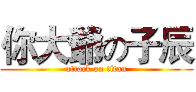 你大爺の子辰 (attack on titan)