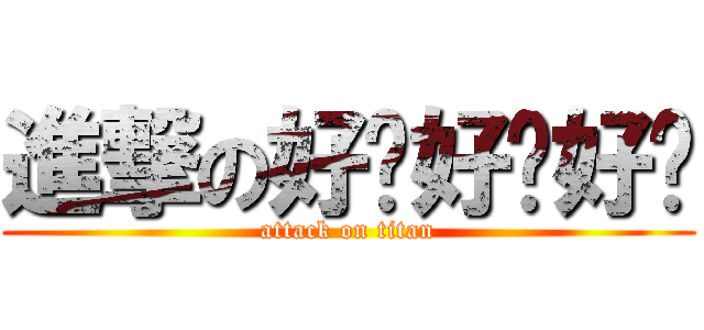 進撃の好啦好啦好啦 (attack on titan)