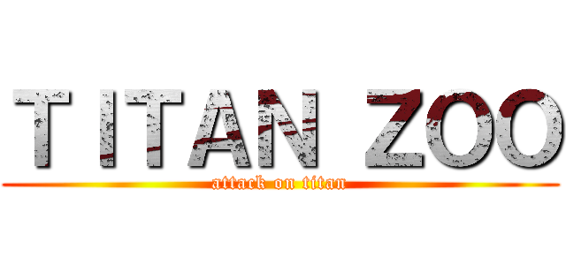 ＴＩＴＡＮ ＺＯＯ (attack on titan)