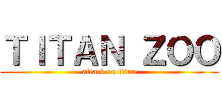 ＴＩＴＡＮ ＺＯＯ (attack on titan)