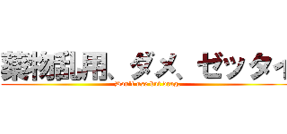 薬物乱用、ダメ、ゼッタイ (Don't use but drag.)