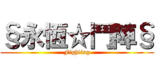 §永恆☆鬥陣§ (Fighting)
