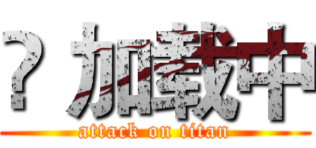 ҉ 加载中 (attack on titan)