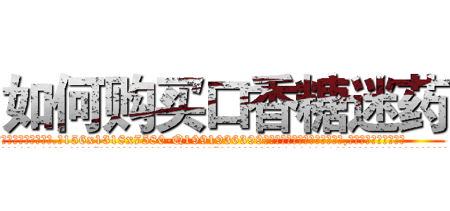 如何购买口香糖迷药 (如何购买口香糖迷药【电.话156x1318x7580-Q1991936399鑫宏药业】我们做的是长期生意,靠的是老客户长期支持
参考消息网2月20日报道 韩媒称，“剩女多、离婚率高的城市，房价一定会上涨。”这是中国经济学家金岩石2016年12月参加在上海举行的房地产相关论坛时说的话。
)