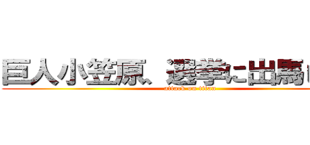 巨人小笠原、選挙に出馬し脂肪 (attack on titan)