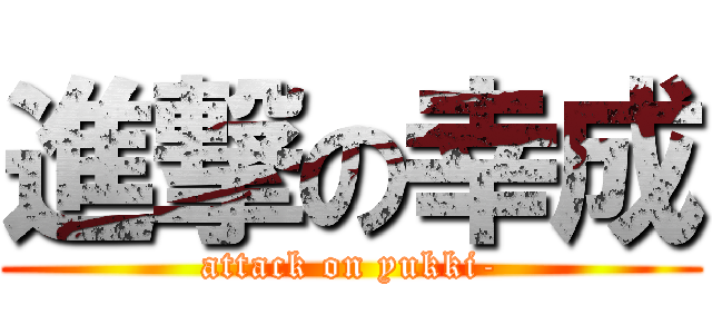 進撃の幸成 (attack on yukki-)