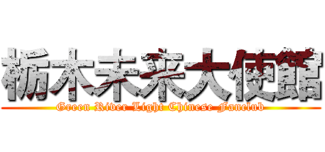 栃木未来大使館 (Green River Light Chinese Fanclub)
