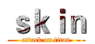 ｓｋｉｎ (attack on titan)