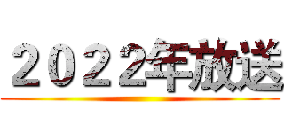 ２０２２年放送 ()