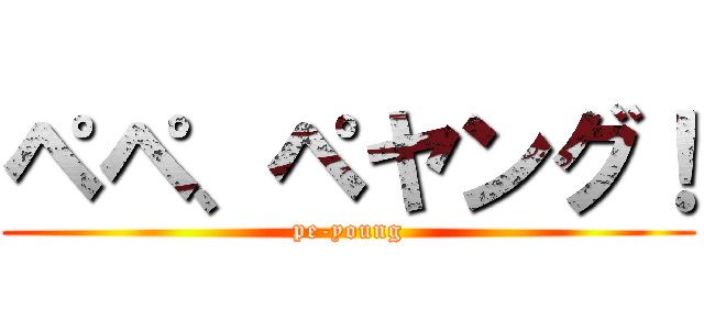 ペペ、ペヤング！ (pe-young)