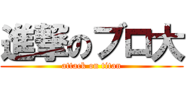 進撃のブロ大 (attack on titan)
