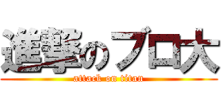 進撃のブロ大 (attack on titan)