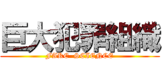 巨大犯罪組織 (FAKE  SCIENCE)