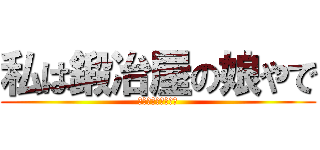 私は鍛冶屋の娘やで (誰やと思ってんや?)