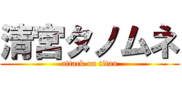 清宮タノムネ (attack on titan)