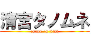 清宮タノムネ (attack on titan)