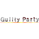 Ｇｕｉｌｔｙ Ｐａｒｔｙ ()