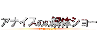 アナイスのの解体ショー (attack on titan)