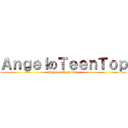ＡｎｇｅｌのＴｅｅｎＴｏｐ (Angel on Teen Top )