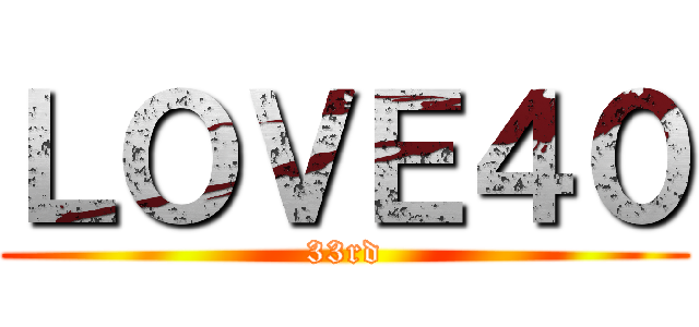 ＬＯＶＥ４０ (33rd)