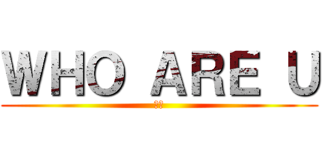 ＷＨＯ ＡＲＥ Ｕ (☆★)