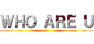 ＷＨＯ ＡＲＥ Ｕ (☆★)