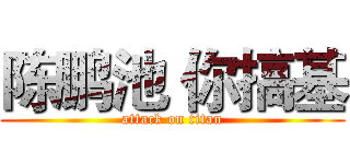 陈鹏池 你搞基 (attack on titan)