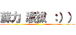 蘇力 滾拔 ：）） (ˇˇ)