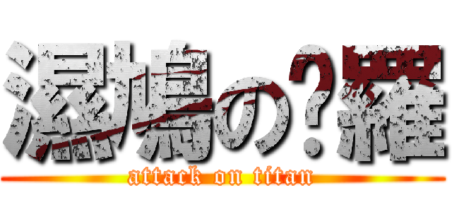 濕鳩の啊羅 (attack on titan)