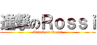 進撃のＲｏｓｓｉ (Attack on Rossi)