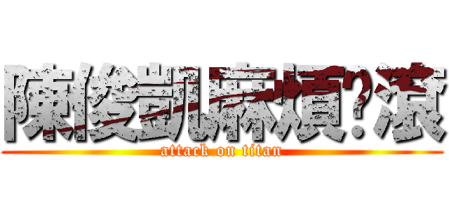 陳俊凱麻煩你滾 (attack on titan)