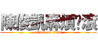 陳俊凱麻煩你滾 (attack on titan)