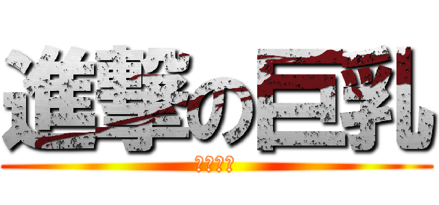 進撃の巨乳 (童顏巨乳)