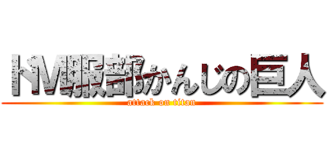 ドＭ服部かんじの巨人 (attack on titan)