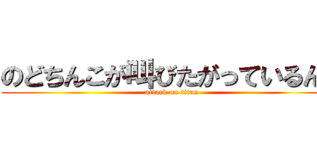 のどちんこが叫びたがっているんだ (attack on titan)