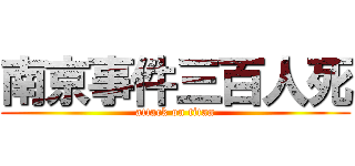 南京事件三百人死 (attack on titan)