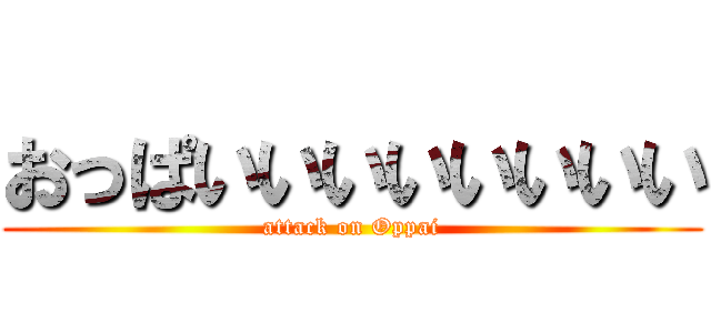 おっぱいいいいいいいい (attack on Oppai)