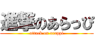 進撃のあらっぴ (attack on arappi)