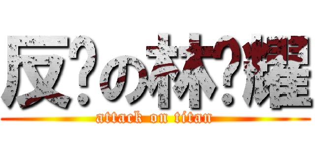 反击の林锦耀 (attack on titan)