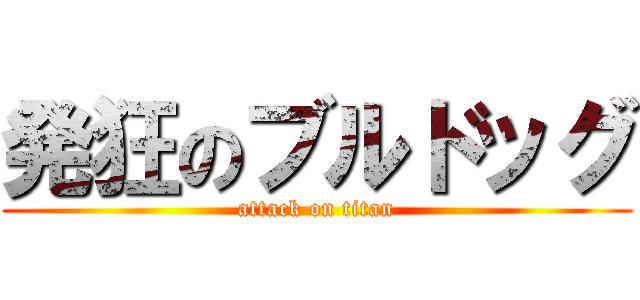 発狂のブルドッグ (attack on titan)