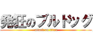 発狂のブルドッグ (attack on titan)