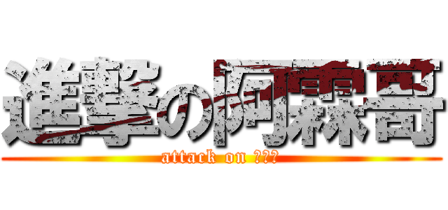 進撃の阿霖哥 (attack on 阿霖哥)