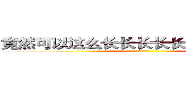 竟然可以这么长长长长长长长长长长长 (？？？？？)