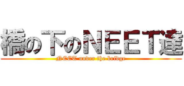 橋の下のＮＥＥＴ達 (NEET under the bridge)
