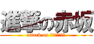 進撃の赤坂 (attack on ＡＫＡＳＡＫＡ)