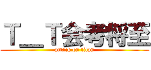 Ｔ＿Ｔ会考将至 (attack on titan)