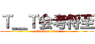 Ｔ＿Ｔ会考将至 (attack on titan)