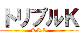 トリプルＫ (K K K)